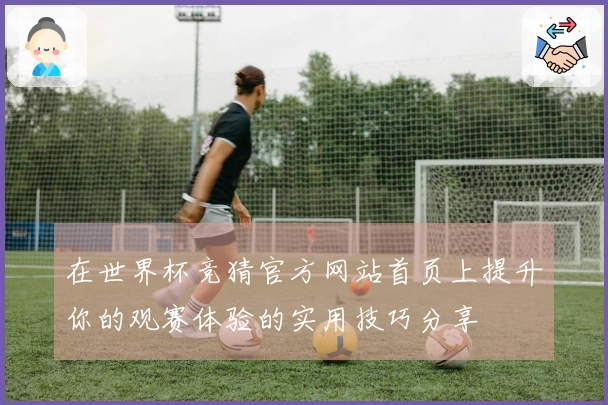 在世界杯竞猜官方网站首页上提升你的观赛体验的实用技巧分享