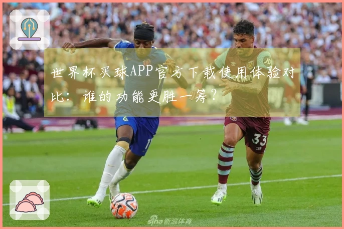 世界杯买球APP官方下载使用体验对比：谁的功能更胜一筹？
