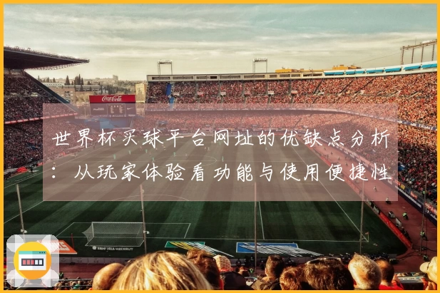 世界杯买球平台网址的优缺点分析：从玩家体验看功能与使用便捷性