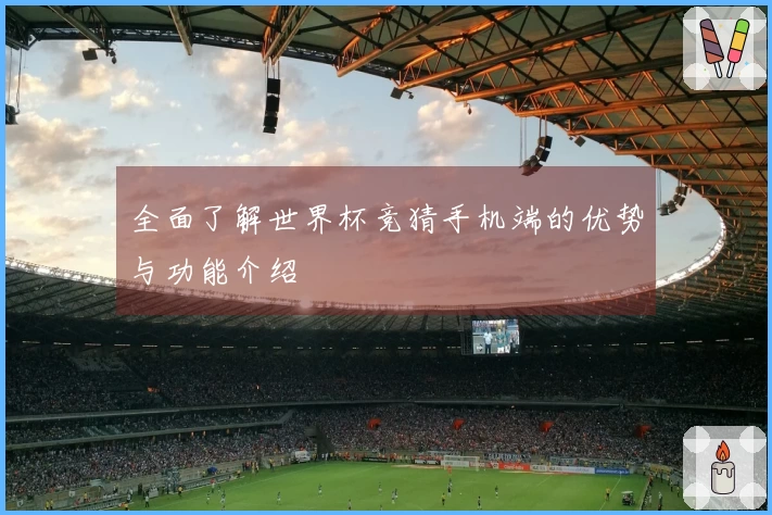 全面了解世界杯竞猜手机端的优势与功能介绍