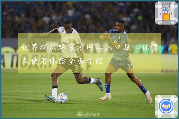 世界杯买球官方网站入口核心优势及使用体验全面介绍