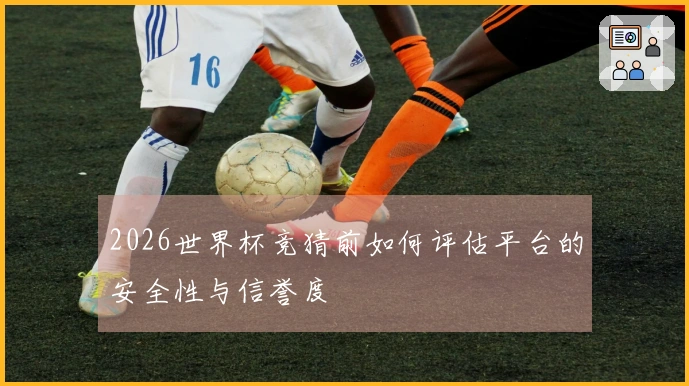 2026世界杯竞猜前如何评估平台的安全性与信誉度