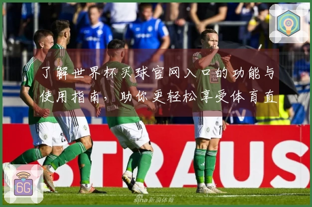 了解世界杯买球官网入口的功能与使用指南，助你更轻松享受体育直播体验
