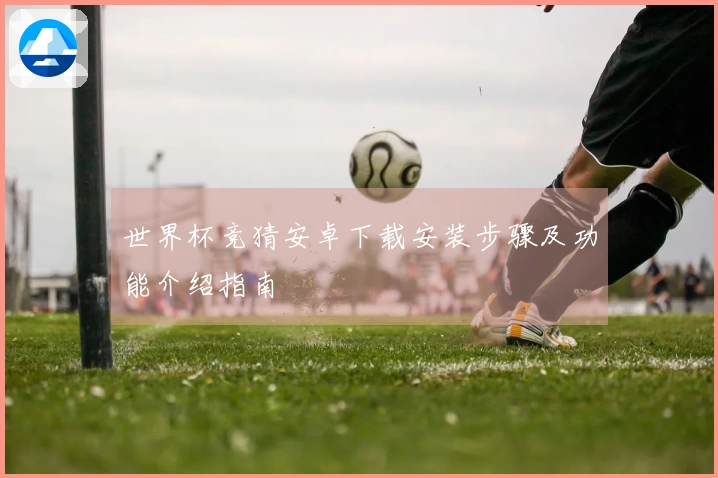 世界杯竞猜安卓下载安装步骤及功能介绍指南