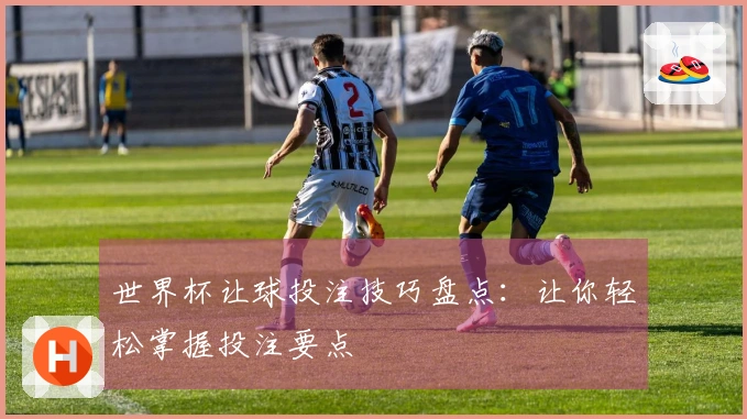 世界杯让球投注技巧盘点：让你轻松掌握投注要点