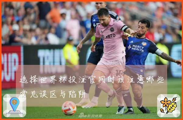 选择世界杯投注官网时该注意哪些常见误区与陷阱