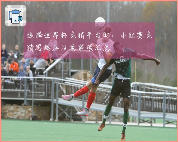选择世界杯竞猜平台时，小组赛竞猜思路和注意事项汇总