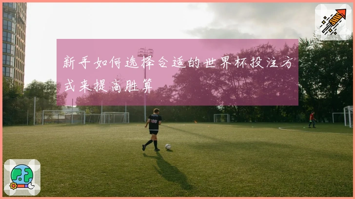 新手如何选择合适的世界杯投注方式来提高胜算
