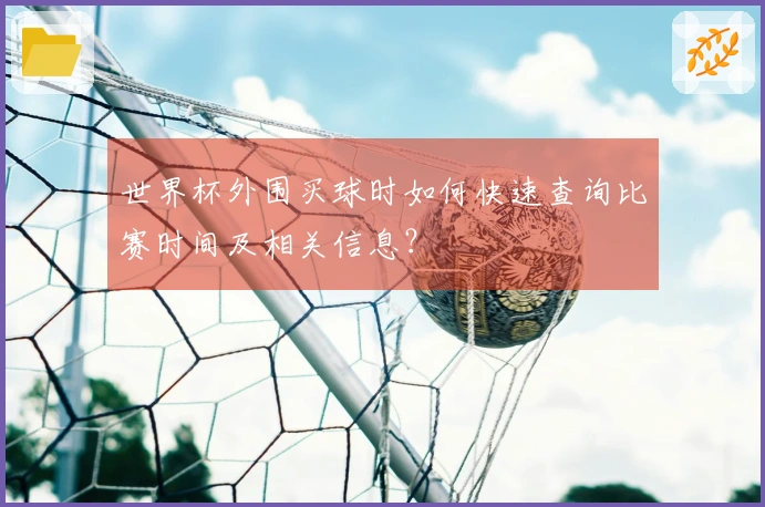 世界杯外围买球时如何快速查询比赛时间及相关信息?