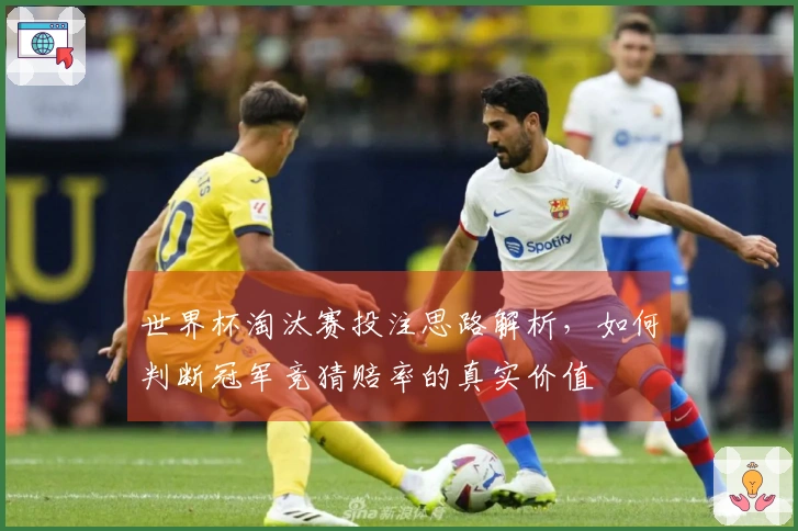 世界杯淘汰赛投注思路解析，如何判断冠军竞猜赔率的真实价值